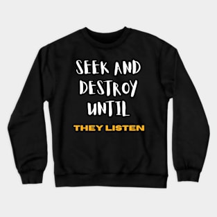 Seek and Destroy until They listen Crewneck Sweatshirt